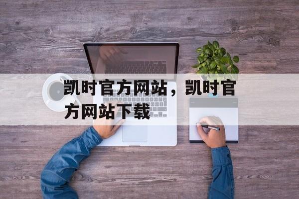 凯时官方网站，凯时官方网站下载