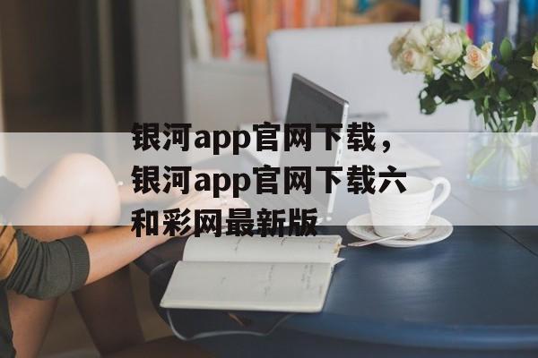 银河app官网下载，银河app官网下载六和彩网最新版