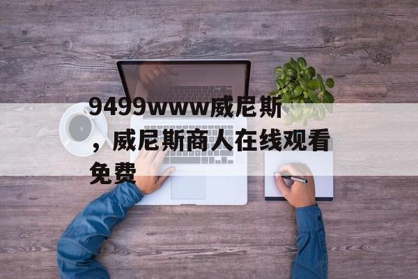 9499www威尼斯，威尼斯商人在线观看免费