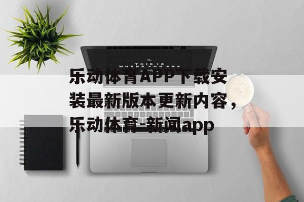 乐动体育APP下载安装最新版本更新内容，乐动体育-新闻app