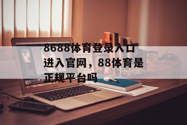 8688体育登录入口进入官网，88体育是正规平台吗