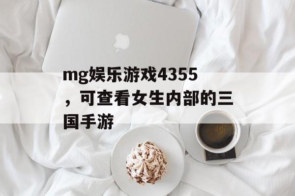 mg娱乐游戏4355，可查看女生内部的三国手游