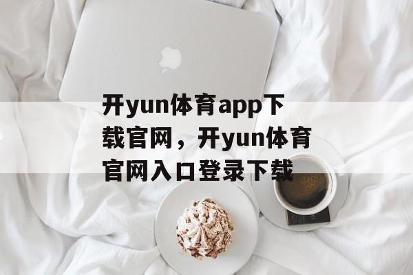 开yun体育app下载官网，开yun体育官网入口登录下载