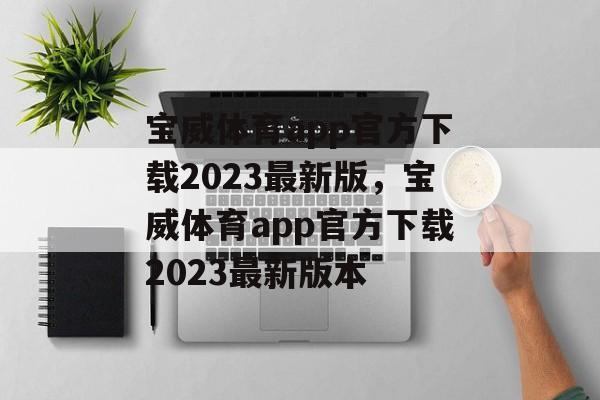 宝威体育app官方下载2023最新版，宝威体育app官方下载2023最新版本