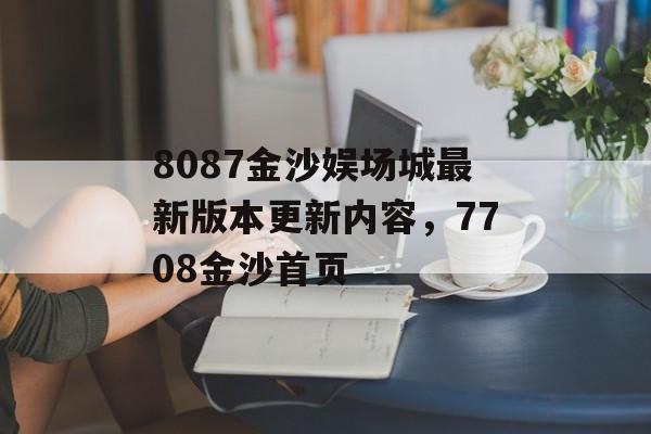 8087金沙娱场城最新版本更新内容，7708金沙首页